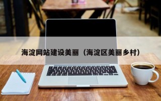 漳浦海淀网站建设美丽（海淀区美丽乡村）