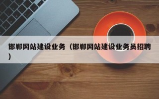 漳浦邯郸网站建设业务（邯郸网站建设业务员招聘）