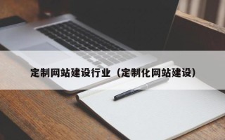 漳浦定制网站建设行业（定制化网站建设）