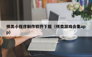 漳浦棋类小程序制作软件下载（棋类游戏合集app）