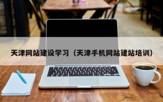 漳浦天津网站建设学习（天津手机网站建站培训）