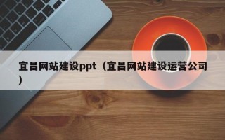 漳浦宜昌网站建设ppt（宜昌网站建设运营公司）